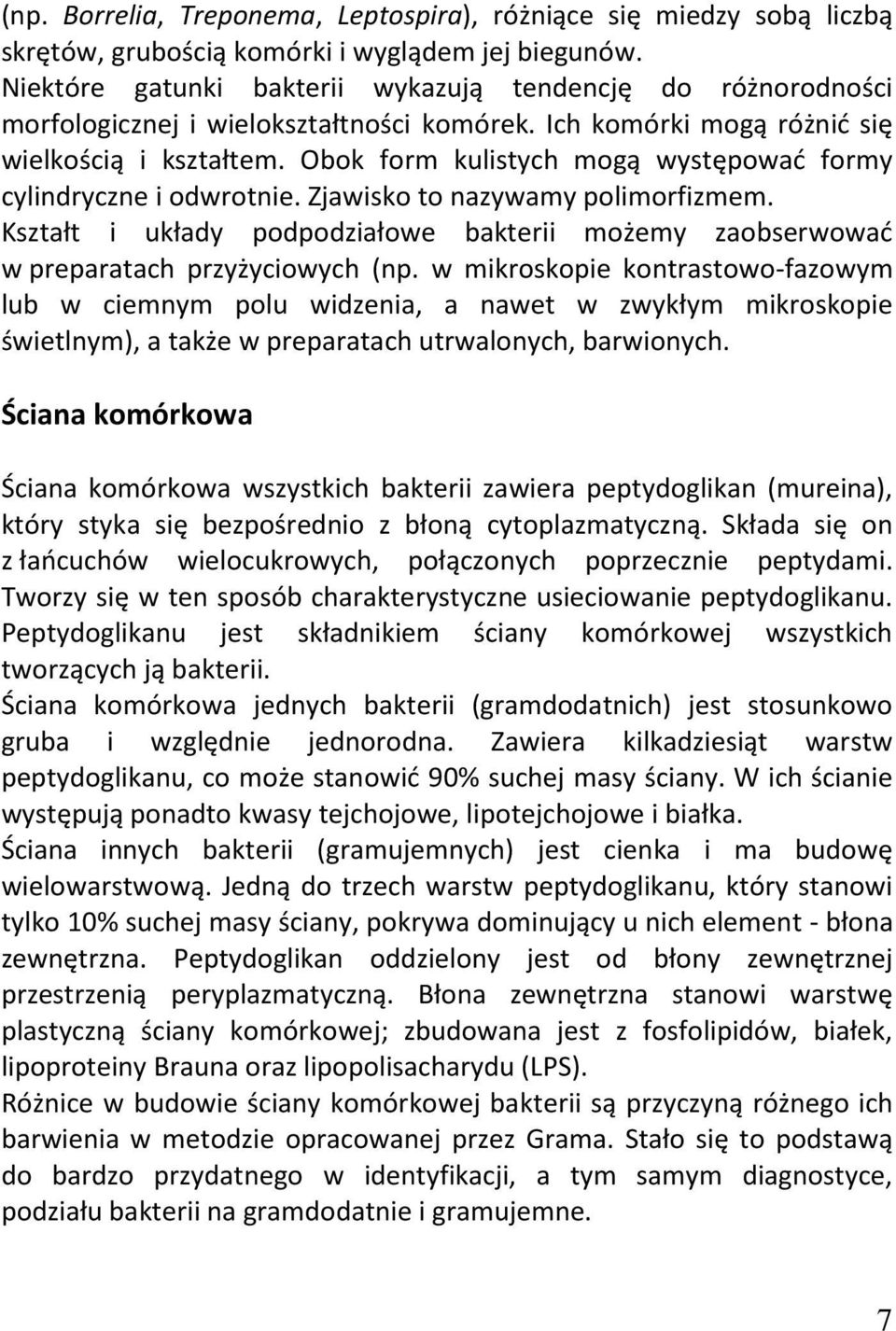 Obok form kulistych mogą występować formy cylindryczne i odwrotnie. Zjawisko to nazywamy polimorfizmem. Kształt i układy podpodziałowe bakterii możemy zaobserwować w preparatach przyżyciowych (np.