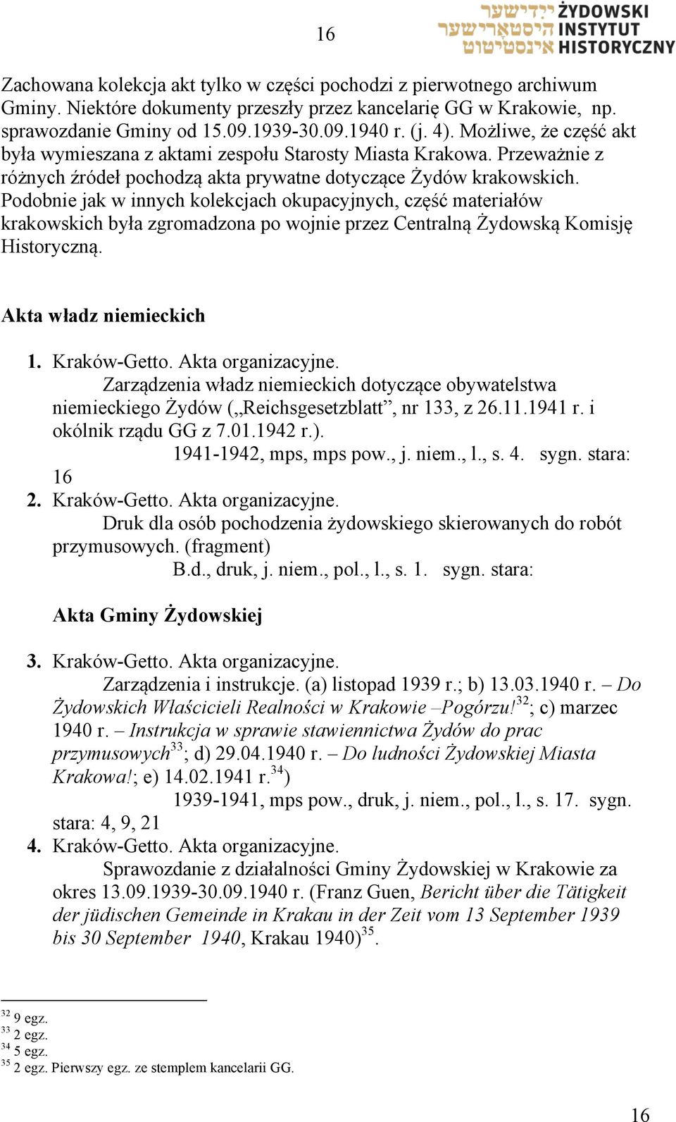 Podobnie jak w innych kolekcjach okupacyjnych, część materiałów krakowskich była zgromadzona po wojnie przez Centralną Żydowską Komisję Historyczną. Akta władz niemieckich 1. Kraków-Getto.