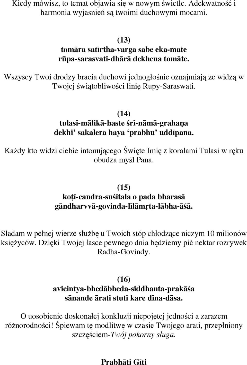 Każdy kto widzi ciebie intonującego Święte Imię z koralami Tulasi w ręku obudza myśl Pana. (15) koé^-candra-suß^tala o pada bharaså gåndharvvå-govinda-l^låmùta-låbha-åßå.