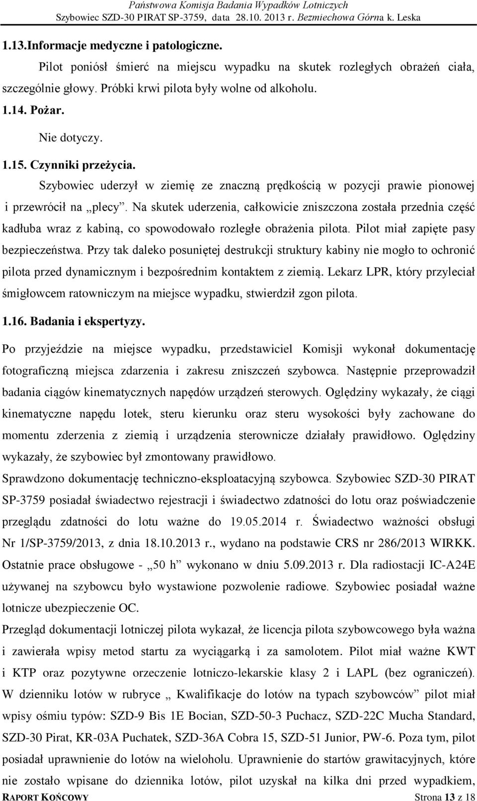 Na skutek uderzenia, całkowicie zniszczona została przednia część kadłuba wraz z kabiną, co spowodowało rozległe obrażenia pilota. Pilot miał zapięte pasy bezpieczeństwa.