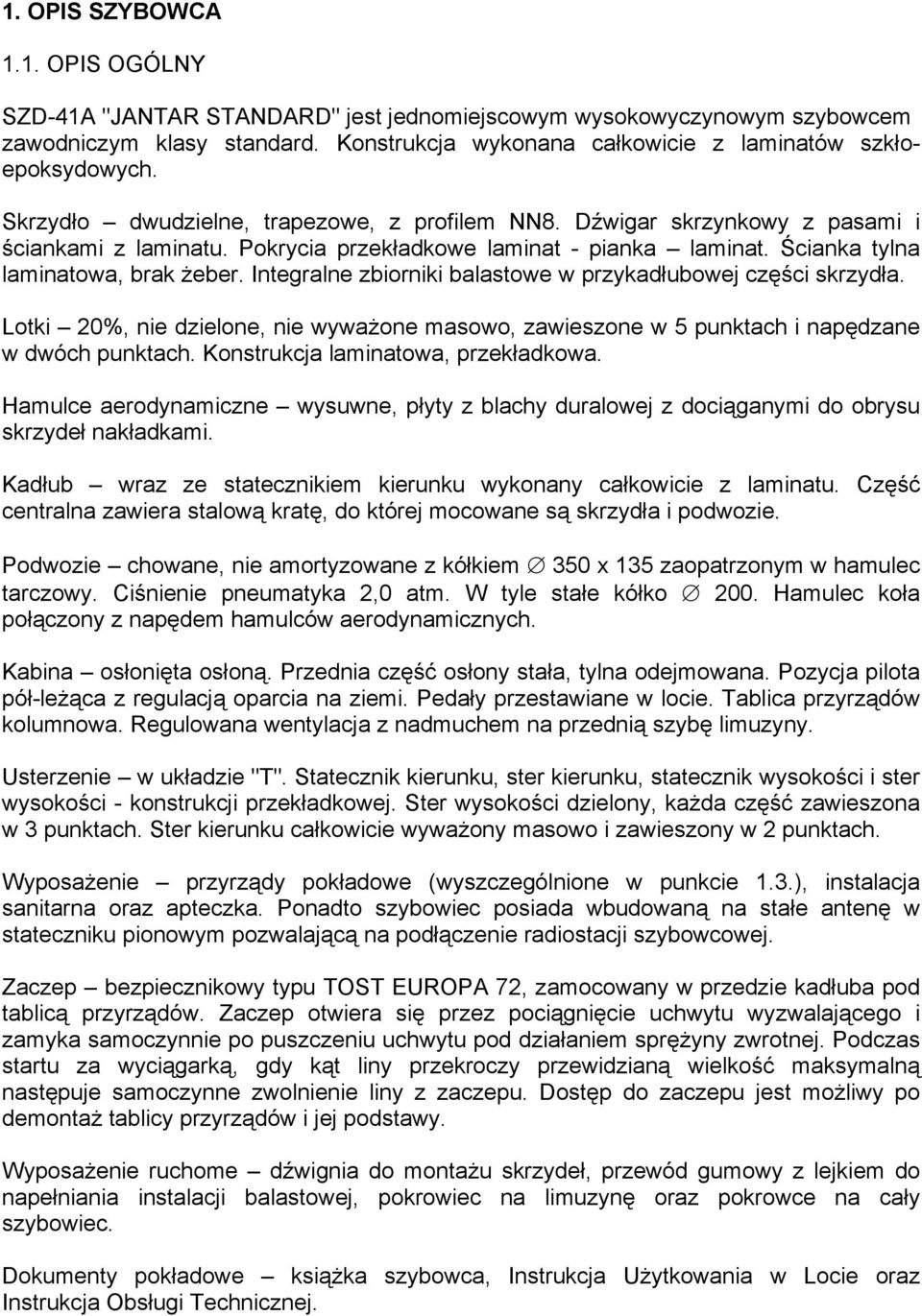 Integralne zbiorniki balastowe w przykadłubowej części skrzydła. Lotki 20%, nie dzielone, nie wyważone masowo, zawieszone w 5 punktach i napędzane w dwóch punktach.