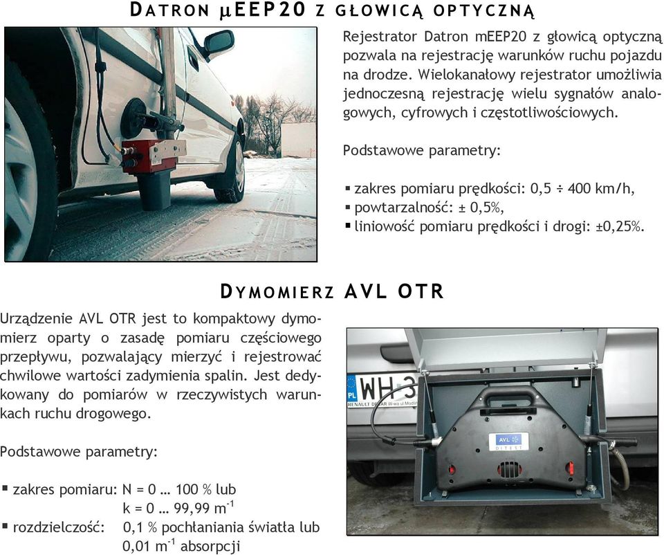 Podstawowe parametry: zakres pomiaru prędkości: 0,5 400 km/h, powtarzalność: ± 0,5%, liniowość pomiaru prędkości i drogi: ±0,25%.