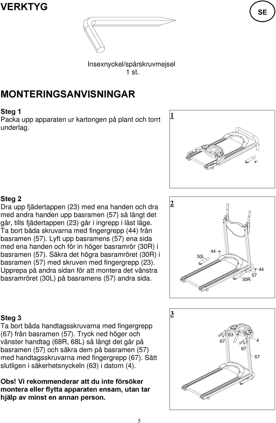 Ta bort båda skruvarna med fingergrepp (44) från basramen (57). Lyft upp basramens (57) ena sida med ena handen och för in höger basramrör (30R) i basramen (57).