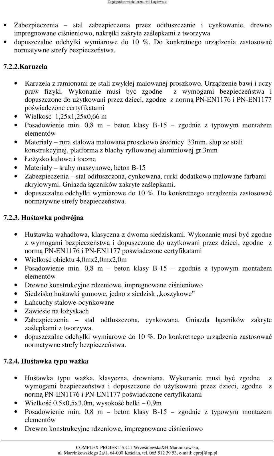 Wykonanie musi być zgodne z wymogami bezpieczeństwa i dopuszczone do użytkowani przez dzieci, zgodne z normą PN-EN1176 i PN-EN1177 poświadczone certyfikatami Wielkość 1,25x1,25x0,66 m Materiały rura