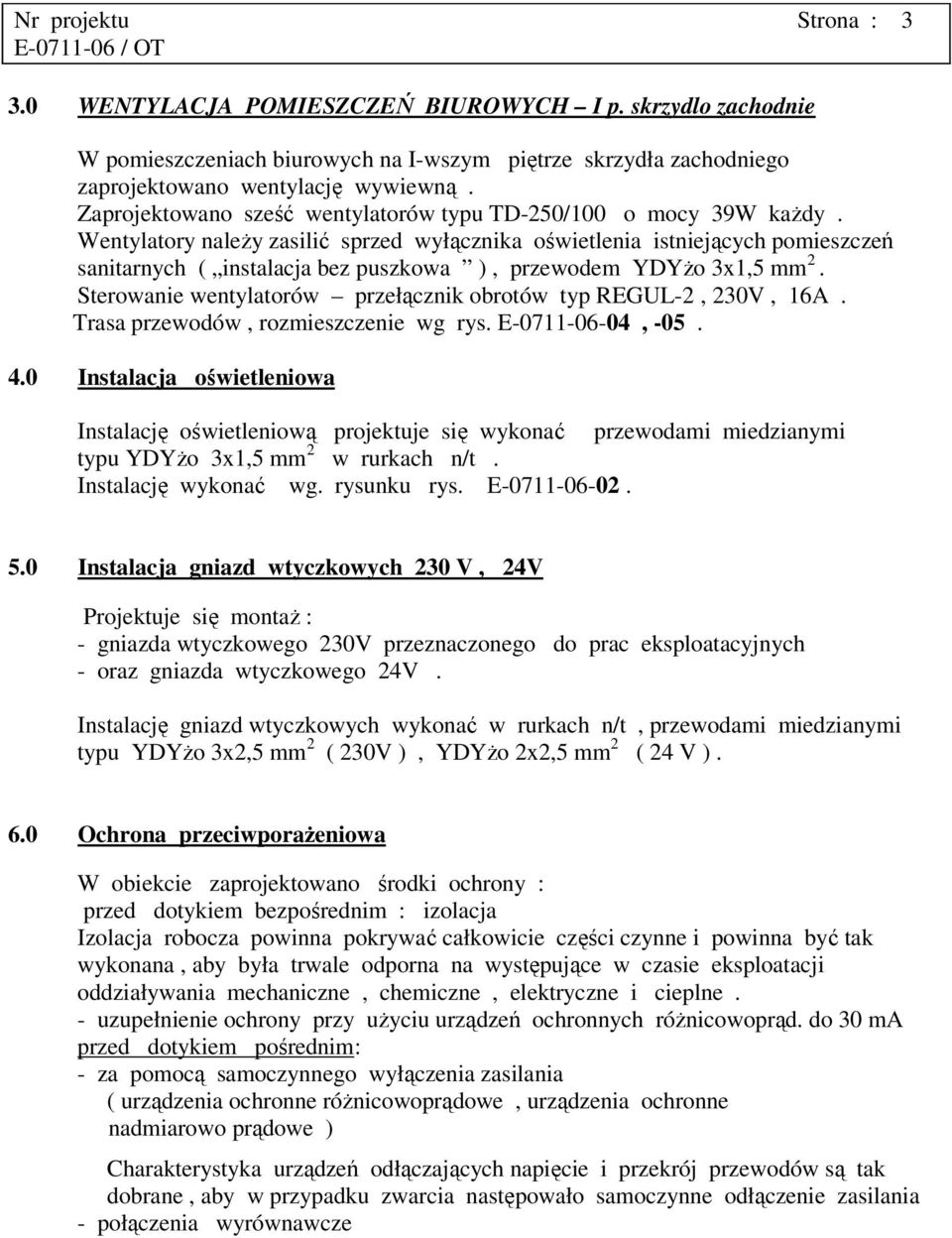 Wentylatory należy zasilić sprzed wyłącznika oświetlenia istniejących pomieszczeń sanitarnych ( instalacja bez puszkowa ), przewodem YDYżo 3x1,5 mm 2.