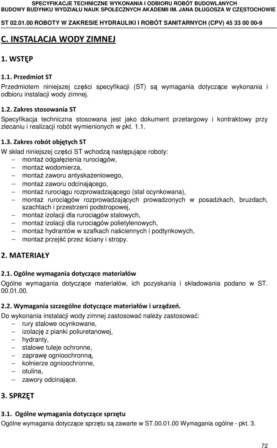 Zakres robót objętych ST W skład niniejszej części ST wchodzą następujące roboty: montaż odgałęzienia rurociągów, montaż wodomierza, montaż zaworu antyskażeniowego, montaż zaworu odcinającego, montaż