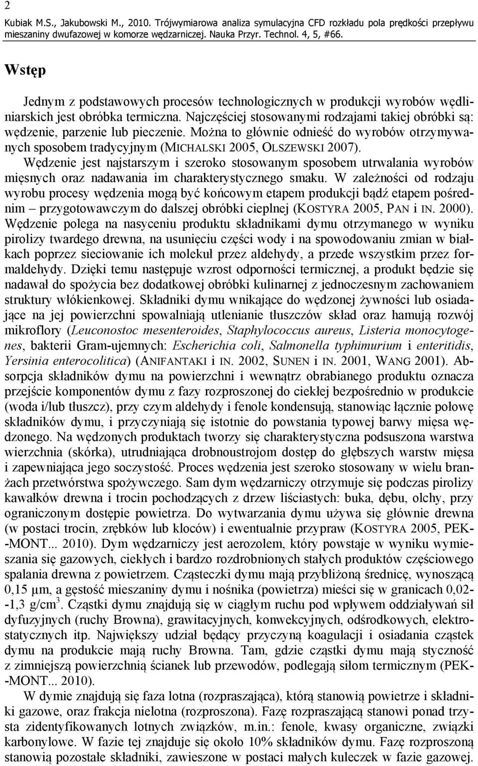 Najczęściej stosowanymi rodzajami takiej obróbki są: wędzenie, parzenie lub pieczenie. Można to głównie odnieść do wyrobów otrzymywanych sposobem tradycyjnym (MICHALSKI 2005, OLSZEWSKI 2007).