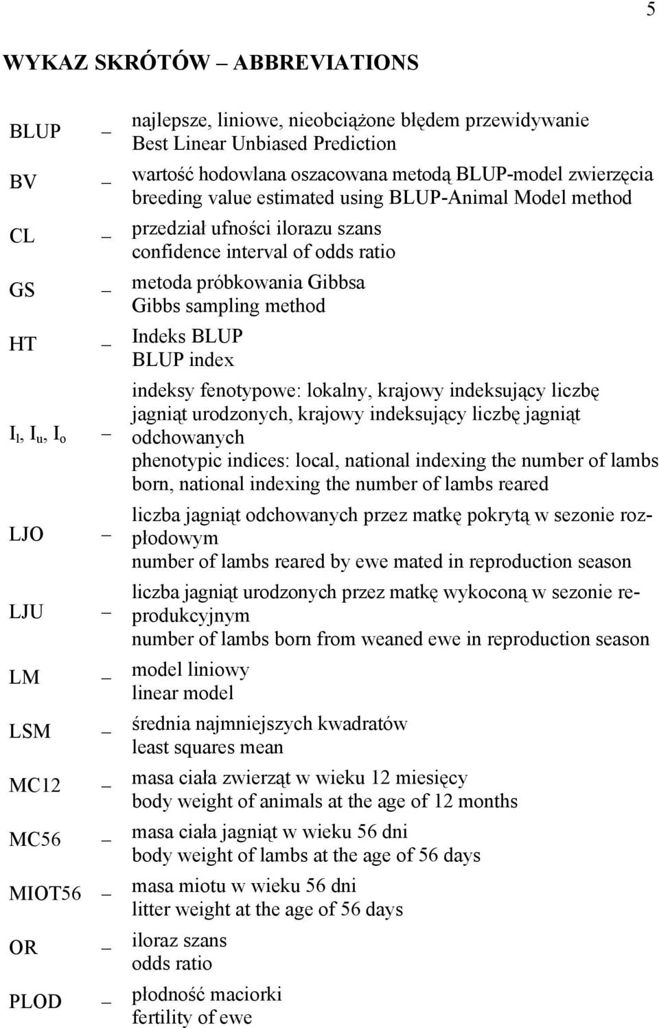 Gibbs sampling method Indeks BLUP BLUP index indeksy fenotypowe: lokalny, krajowy indeksujący liczbę jagniąt urodzonych, krajowy indeksujący liczbę jagniąt odchowanych phenotypic indices: local,