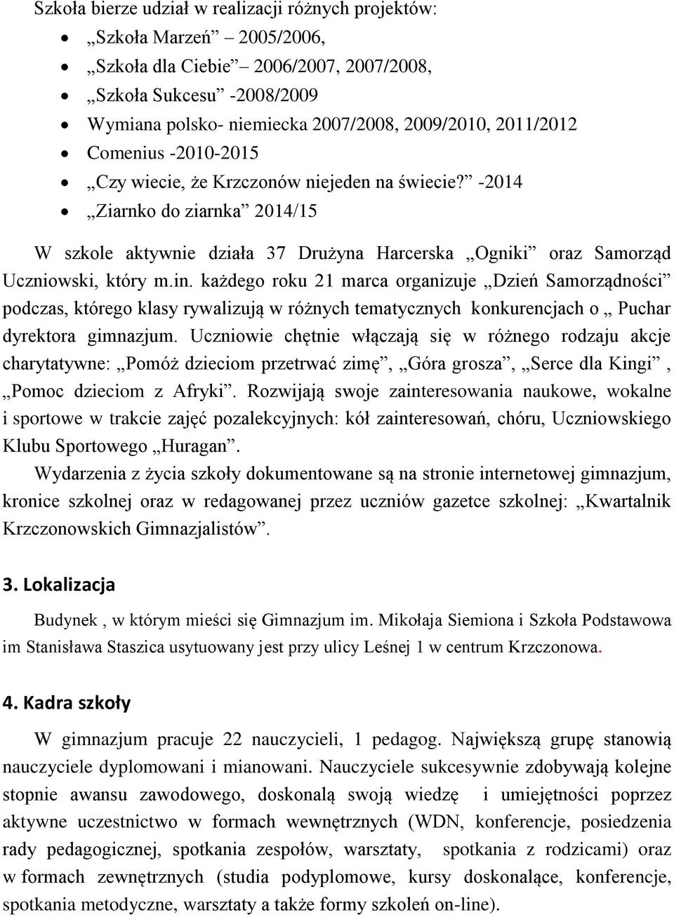 każdego roku 21 marca organizuje Dzień Samorządności podczas, którego klasy rywalizują w różnych tematycznych konkurencjach o Puchar dyrektora gimnazjum.