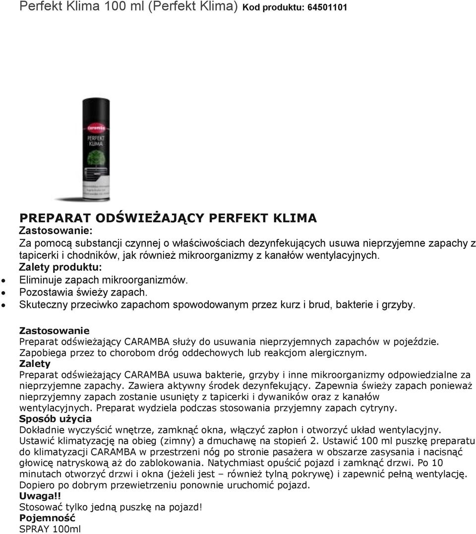 Skuteczny przeciwko zapachom spowodowanym przez kurz i brud, bakterie i grzyby. Zastosowanie Preparat odświeżający CARAMBA służy do usuwania nieprzyjemnych zapachów w pojeździe.