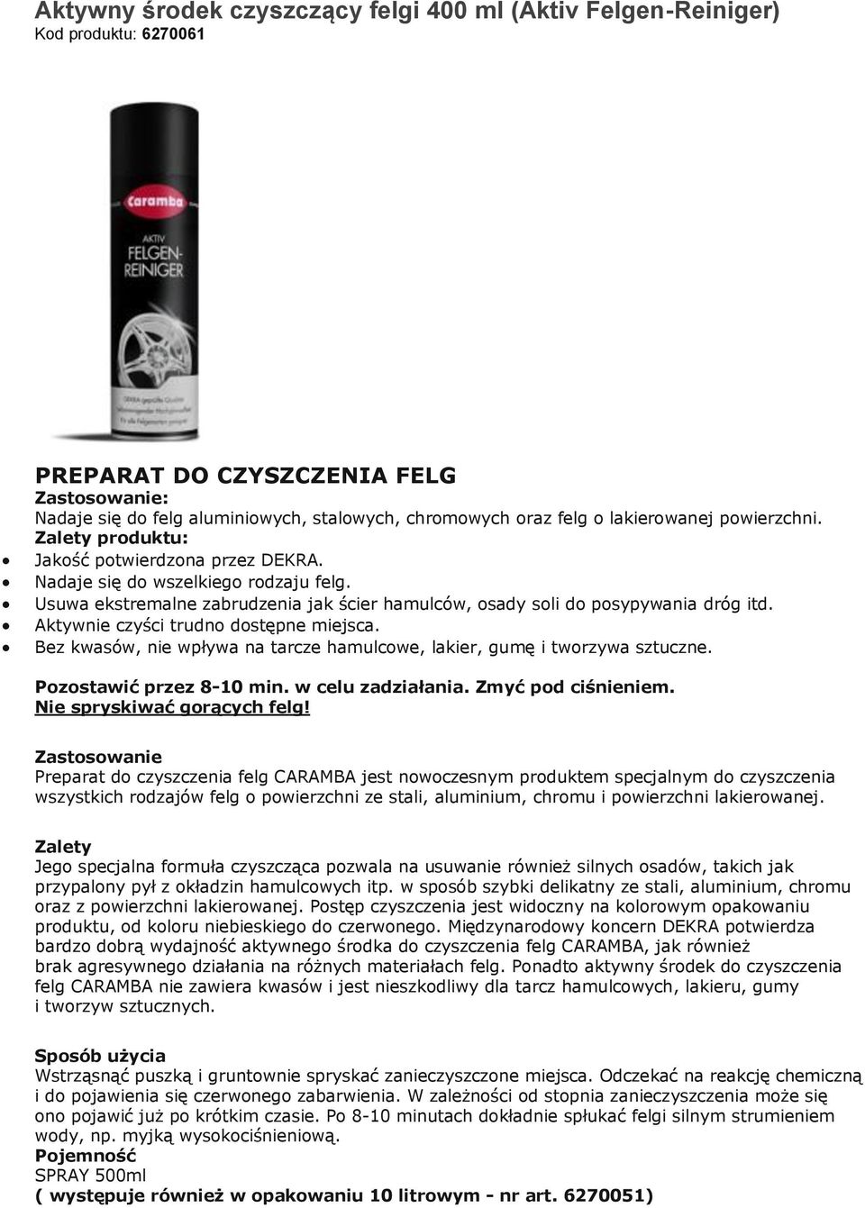 Aktywnie czyści trudno dostępne miejsca. Bez kwasów, nie wpływa na tarcze hamulcowe, lakier, gumę i tworzywa sztuczne. Pozostawić przez 8-10 min. w celu zadziałania. Zmyć pod ciśnieniem.