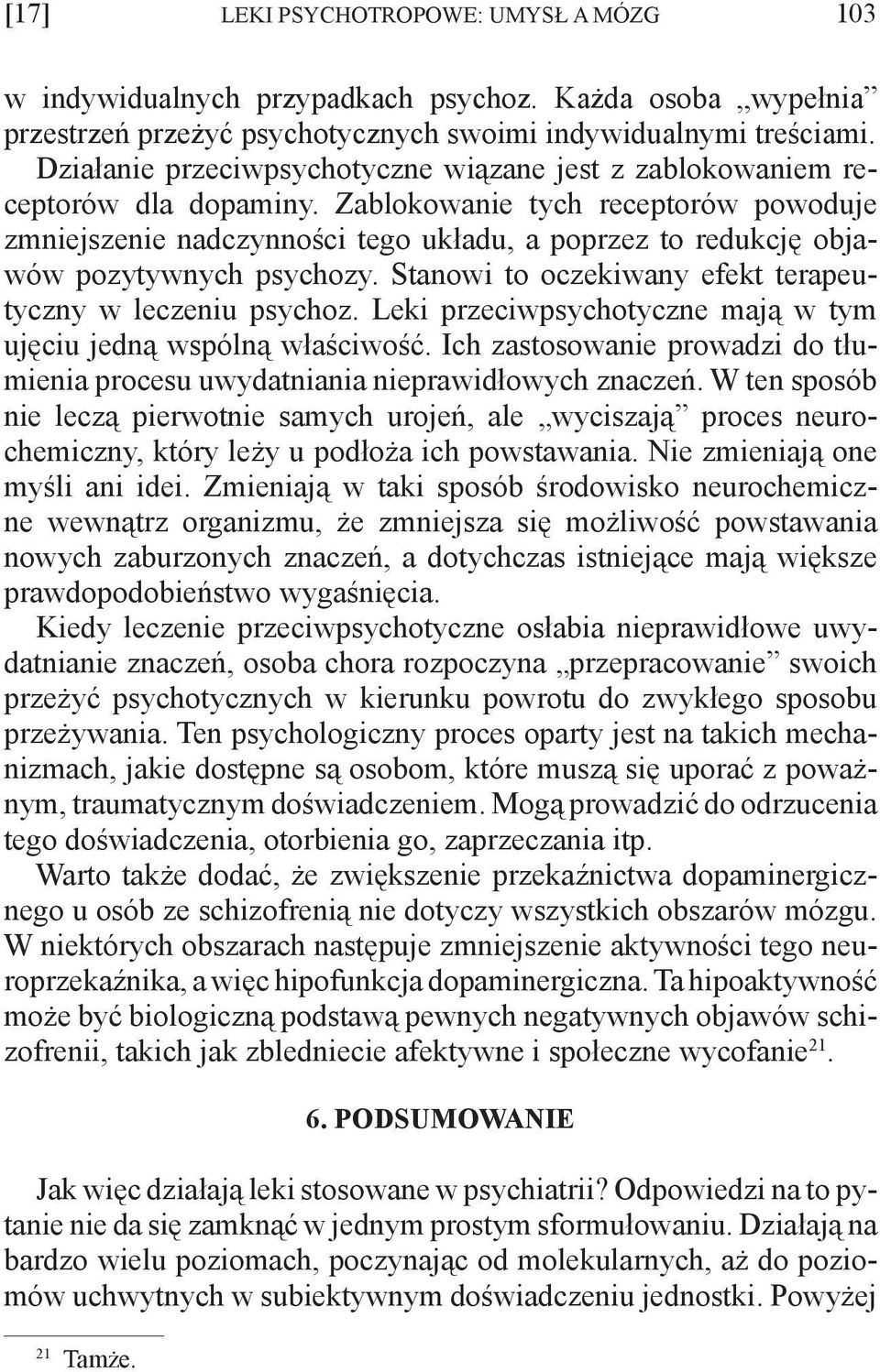 Zablokowanie tych receptorów powoduje zmniejszenie nadczynności tego układu, a poprzez to redukcję objawów pozytywnych psychozy. Stanowi to oczekiwany efekt terapeutyczny w leczeniu psychoz.