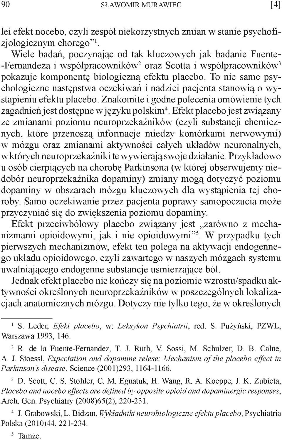 To nie same psychologiczne następstwa oczekiwań i nadziei pacjenta stanowią o wystąpieniu efektu placebo. Znakomite i godne polecenia omówienie tych zagadnień jest dostępne w języku polskim 4.