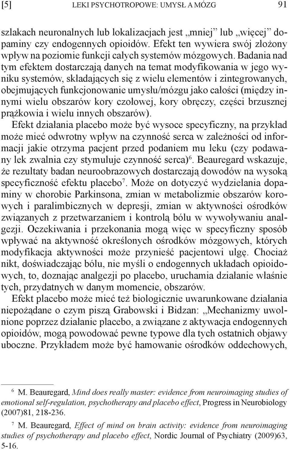 Badania nad tym efektem dostarczają danych na temat modyfikowania w jego wyniku systemów, składających się z wielu elementów i zintegrowanych, obejmujących funkcjonowanie umysłu/mózgu jako całości