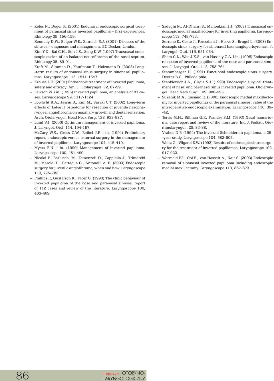 Rhinology 35, 89-91. Kraft M., Simmen D., Kaufmann T., Holzmann D. (2003) Long- -term results of endonasal sinus surgery in sinonasal papillomas. Laryngoscope 113, 1541-1547. Krouse J.H. (2001) Endoscopic treatment of inverted papilloma, safety and efficacy.