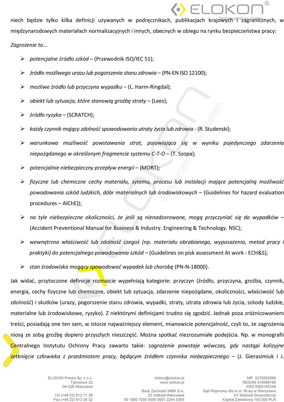 Harm-Ringdal); obiekt lub sytuacja, które stanowią groźbę straty (Lees); źródło ryzyka (SCRATCH); każdy czynnik mający zdolność spowodowania utraty życia lub zdrowia - (R.