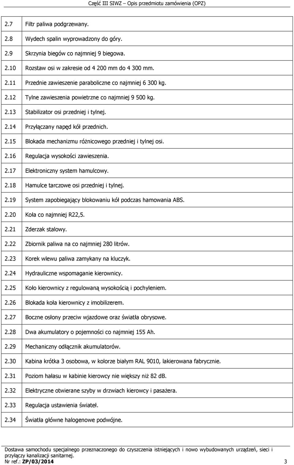 2.17 Elektroniczny system hamulcowy. 2.18 Hamulce tarczowe osi przedniej i tylnej. 2.19 System zapobiegający blokowaniu kół podczas hamowania ABS. 2.20 Koła co najmniej R22,5. 2.21 Zderzak stalowy. 2.22 Zbiornik paliwa na co najmniej 280 litrów.