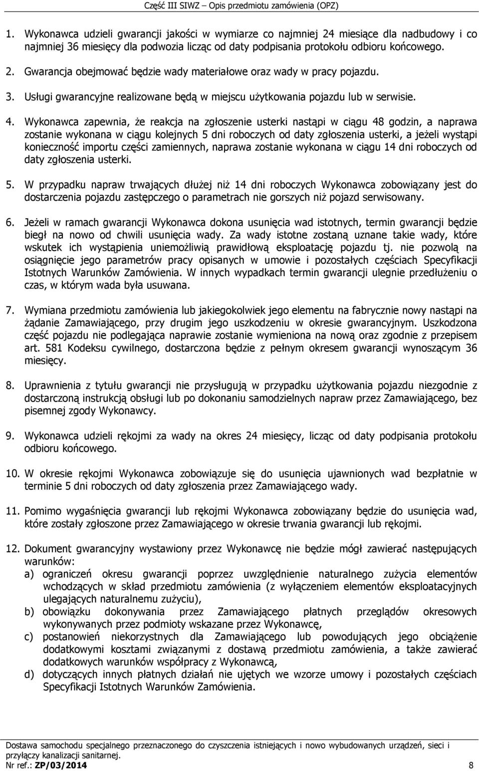 Wykonawca zapewnia, że reakcja na zgłoszenie usterki nastąpi w ciągu 48 godzin, a naprawa zostanie wykonana w ciągu kolejnych 5 dni roboczych od daty zgłoszenia usterki, a jeżeli wystąpi konieczność