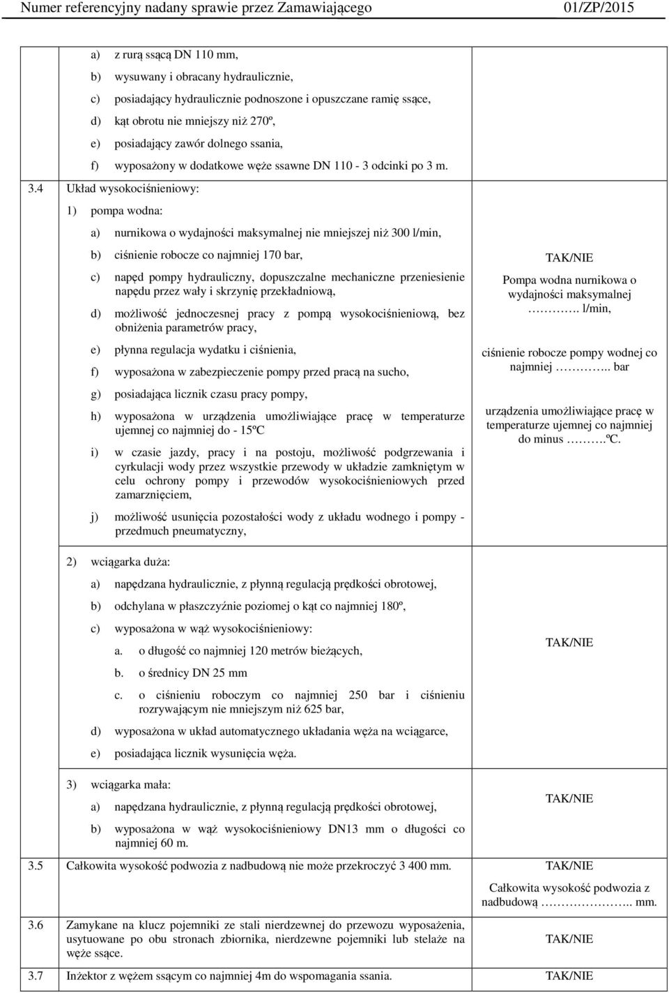 m. 3.4 Układ wysokociśnieniowy: 1) pompa wodna: a) nurnikowa o wydajności maksymalnej nie mniejszej niż 300 l/min, b) ciśnienie robocze co najmniej 170 bar, c) napęd pompy hydrauliczny, dopuszczalne