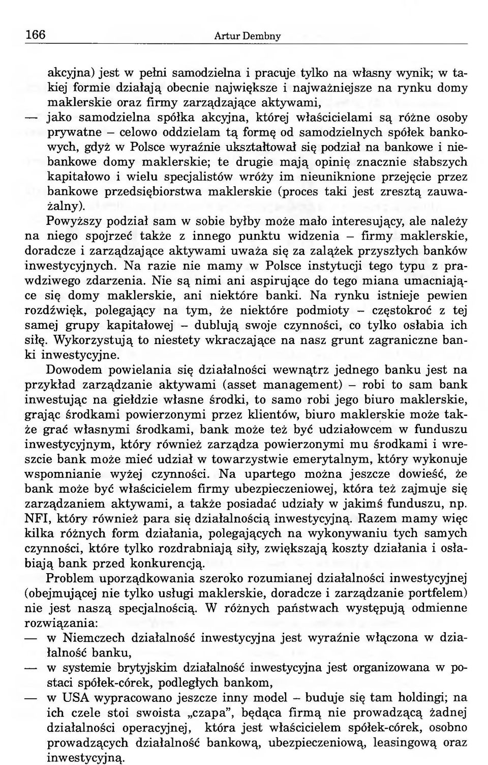 bankowe i niebankowe domy maklerskie; te drugie mają opinię znacznie słabszych kapitałowo i wielu specjalistów wróży im nieuniknione przejęcie przez bankowe przedsiębiorstwa maklerskie (proces taki