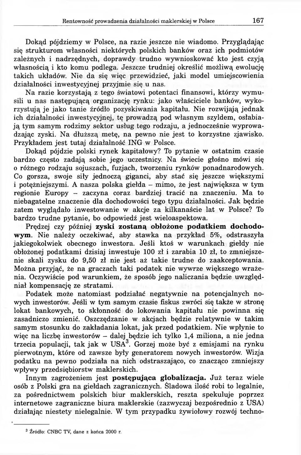 Jeszcze trudniej określić możliwą ewolucję takich układów. Nie da się więc przewidzieć, jaki model umiejscowienia działalności inwestycyjnej przyjmie się u nas.