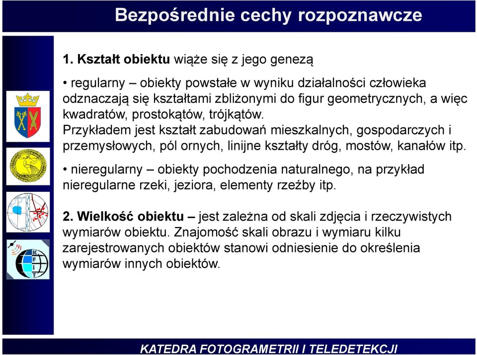 kwadratów, prostokątów, trójkątów. Przykładem jest kształt zabudowań mieszkalnych, gospodarczych i przemysłowych, pól ornych, linijne kształty dróg, mostów, kanałów itp.