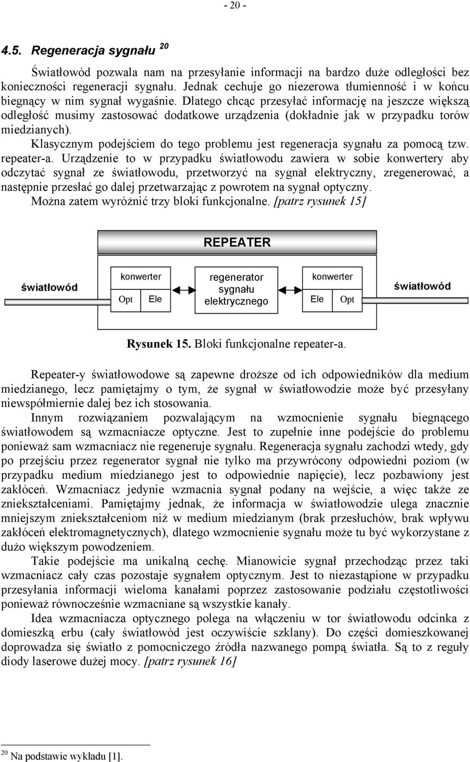 Dlatego chcąc przesyłać iformację a jeszcze większą odległość musimy zastosować dodatkowe urządzeia (dokładie jak w przypadku torów miedziaych).