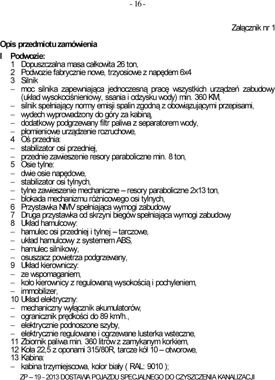 360 KM, silnik spełniający normy emisji spalin zgodną z obowiązującymi przepisami, wydech wyprowadzony do góry za kabiną, dodatkowy podgrzewany filtr paliwa z separatorem wody, płomieniowe urządzenie