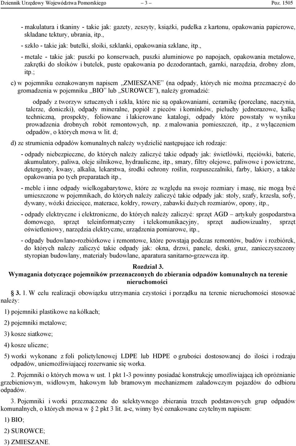 , - metale - takie jak: puszki po konserwach, puszki aluminiowe po napojach, opakowania metalowe, zakrętki do słoików i butelek, puste opakowania po dezodorantach, garnki, narzędzia, drobny złom, itp.