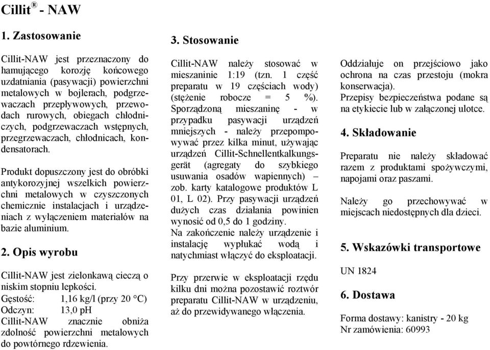 Produkt dopuszczony jest do obróbki antykorozyjnej wszelkich powierzchni metalowych w czyszczonych chemicznie instalacjach i urządzeniach z wyłączeniem materiałów na bazie aluminium.