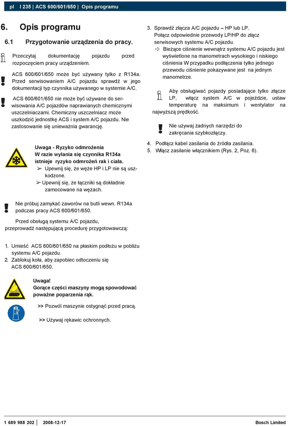 ACS 600/601/650 nie może być używane do serwisowania A/C pojazdów naprawianych chemicznymi uszczelniaczami. Chemiczny uszczelniacz może uszkodzić jednostkę ACS i system A/C pojazdu.