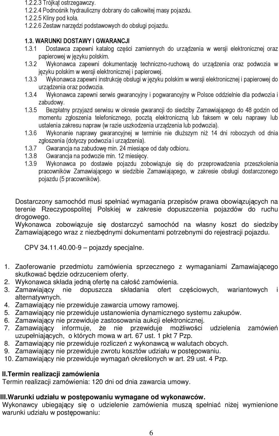 1.3.3 Wykonawca zapewni instrukcję obsługi w języku polskim w wersji elektronicznej i papierowej do urządzenia oraz podwozia. 1.3.4 Wykonawca zapewni serwis gwarancyjny i pogwarancyjny w Polsce oddzielnie dla podwozia i zabudowy.