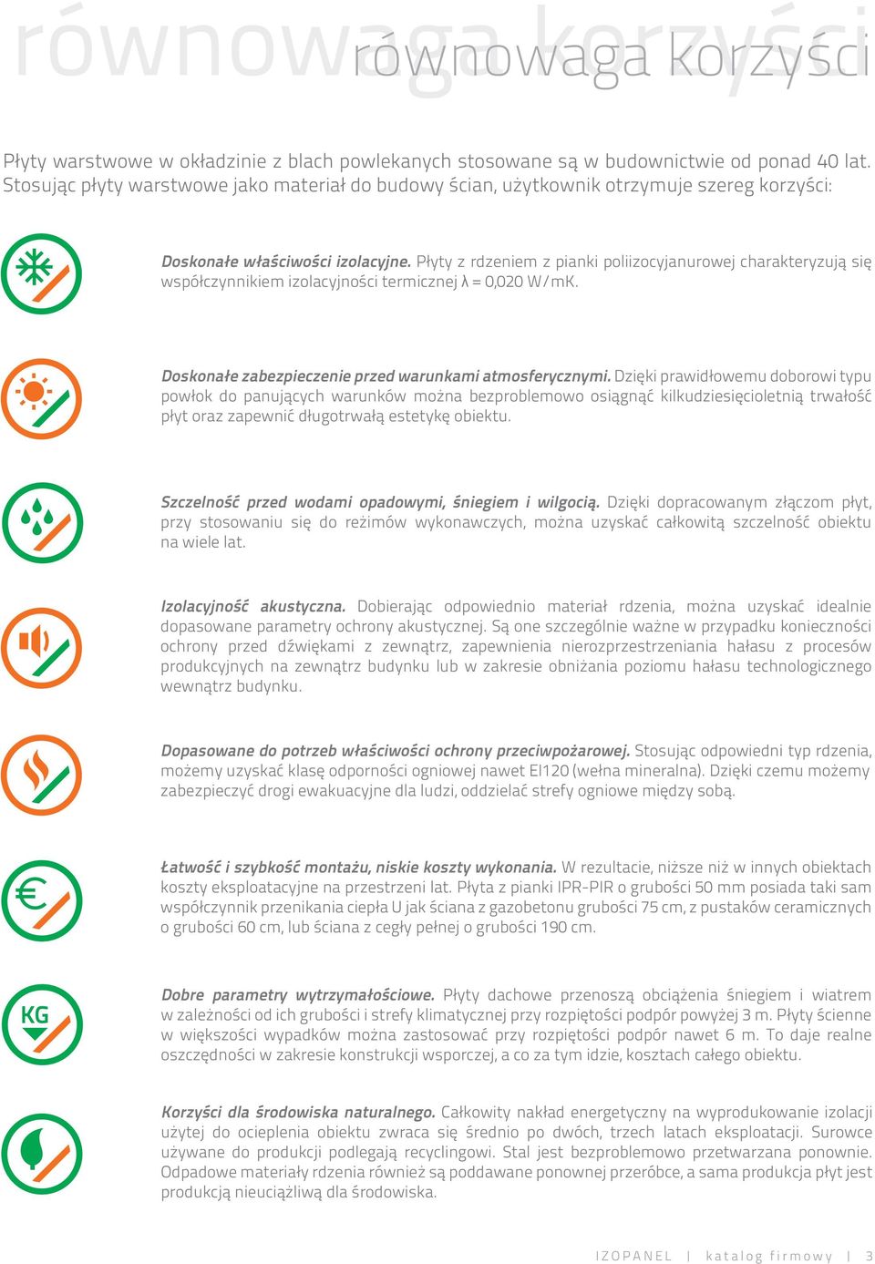 Płyty z rdzeniem z pianki poliizocyjanurowej charakteryzują się współczynnikiem izolacyjności termicznej λ = 0,020 W/mK. Doskonałe zabezpieczenie przed warunkami atmosferycznymi.