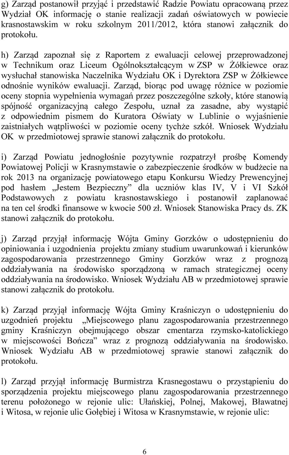 h) Zarząd zapoznał się z Raportem z ewaluacji celowej przeprowadzonej w Technikum oraz Liceum Ogólnokształcącym w ZSP w Żółkiewce oraz wysłuchał stanowiska Naczelnika Wydziału OK i Dyrektora ZSP w