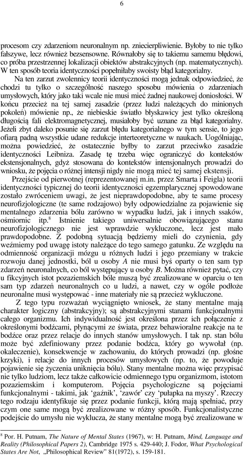 Na ten zarzut zwolennicy teorii identyczności mogą jednak odpowiedzieć, że chodzi tu tylko o szczególność naszego sposobu mówienia o zdarzeniach umysłowych, który jako taki wcale nie musi mieć żadnej