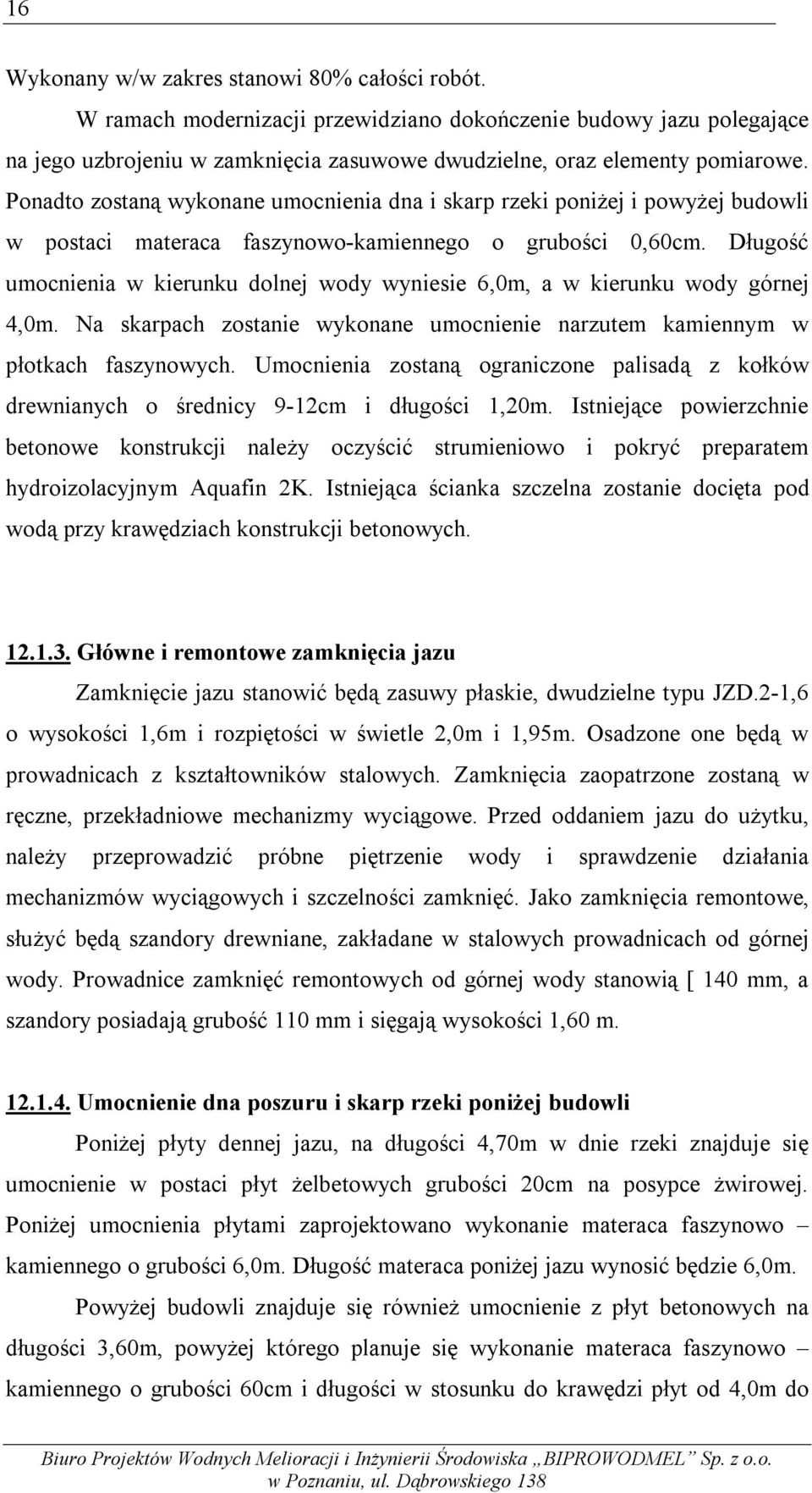 Długość umocnienia w kierunku dolnej wody wyniesie 6,0m, a w kierunku wody górnej 4,0m. Na skarpach zostanie wykonane umocnienie narzutem kamiennym w płotkach faszynowych.