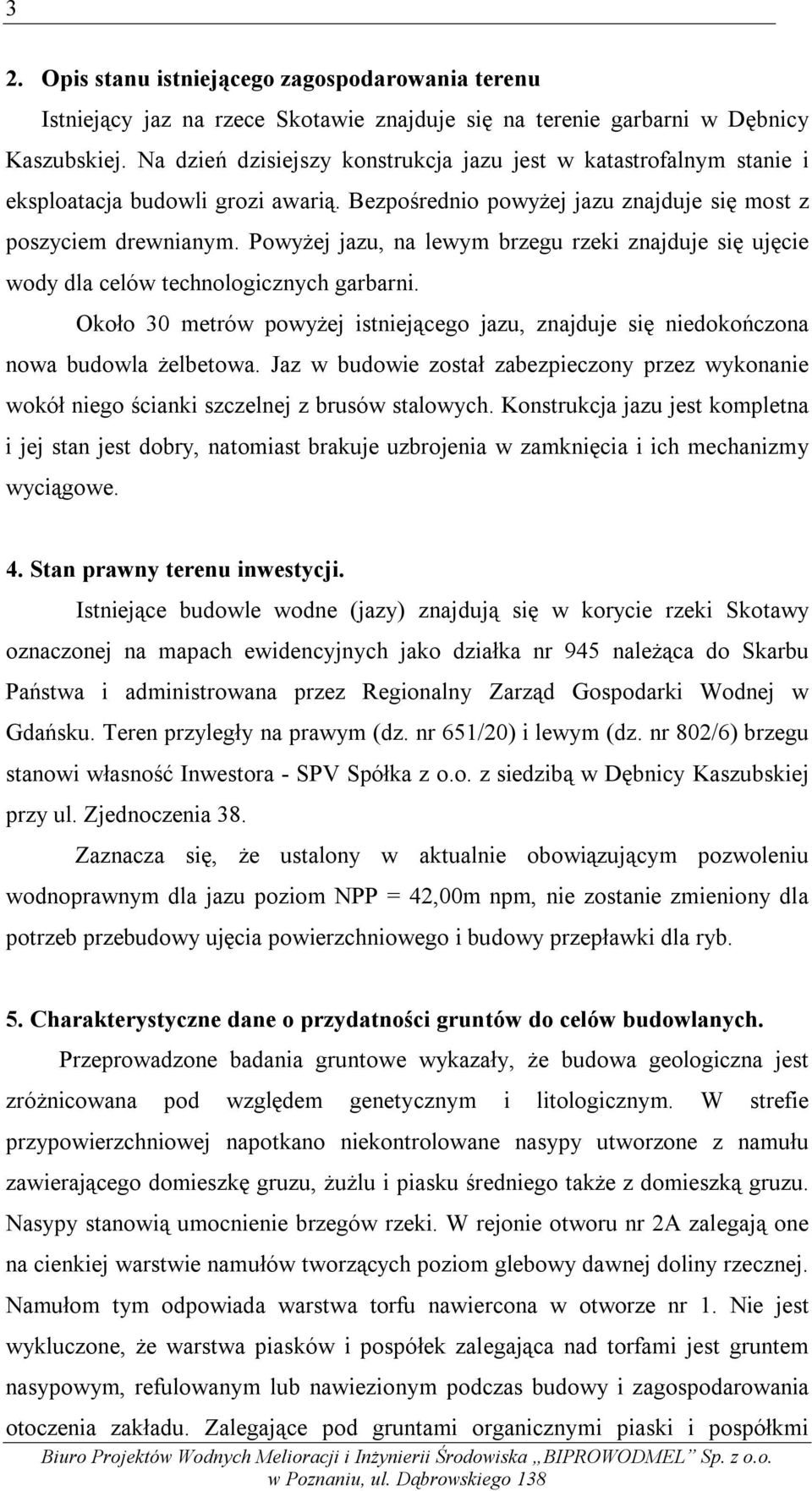 Powyżej jazu, na lewym brzegu rzeki znajduje się ujęcie wody dla celów technologicznych garbarni. Około 30 metrów powyżej istniejącego jazu, znajduje się niedokończona nowa budowla żelbetowa.