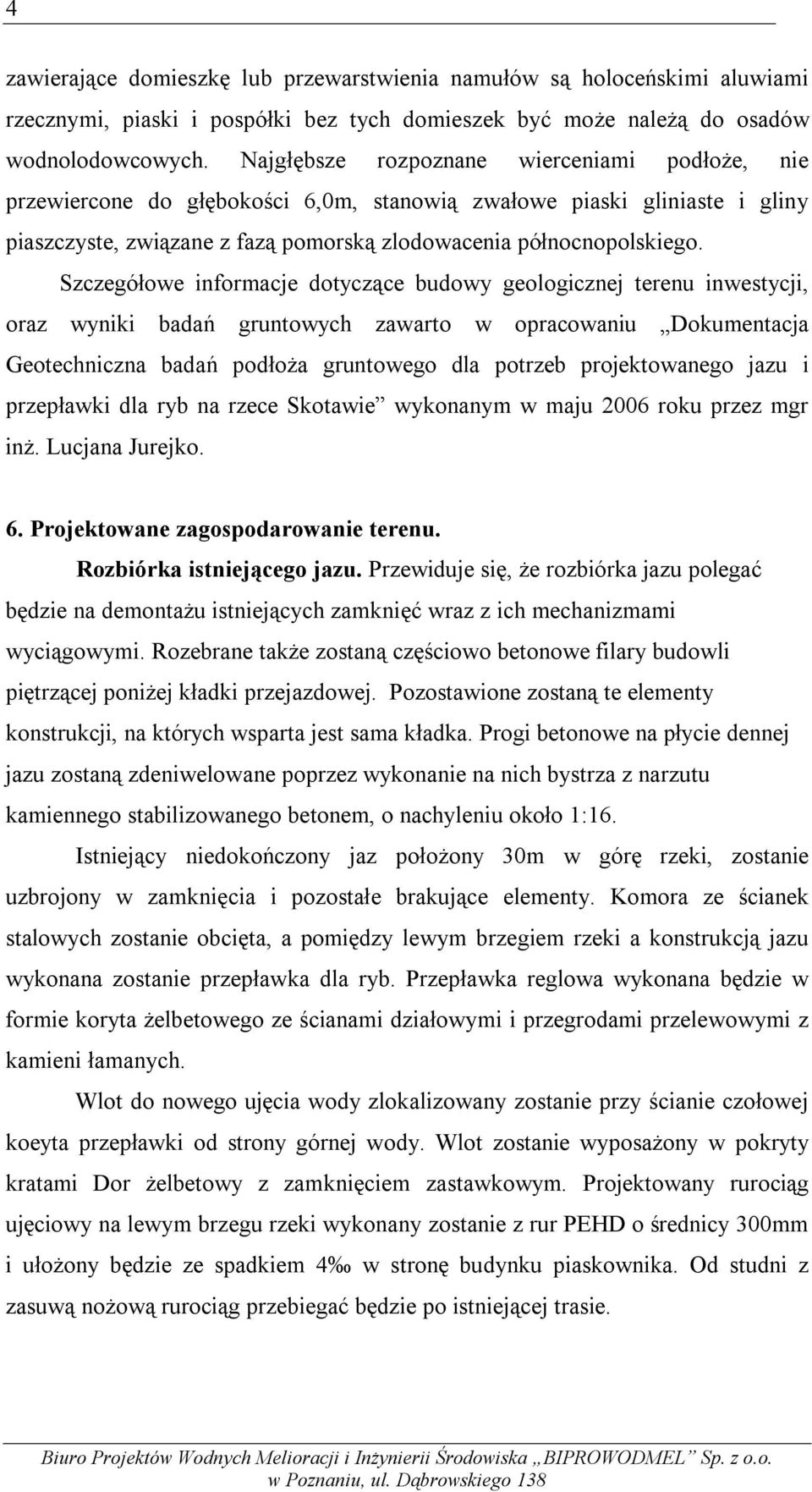 Szczegółowe informacje dotyczące budowy geologicznej terenu inwestycji, oraz wyniki badań gruntowych zawarto w opracowaniu Dokumentacja Geotechniczna badań podłoża gruntowego dla potrzeb