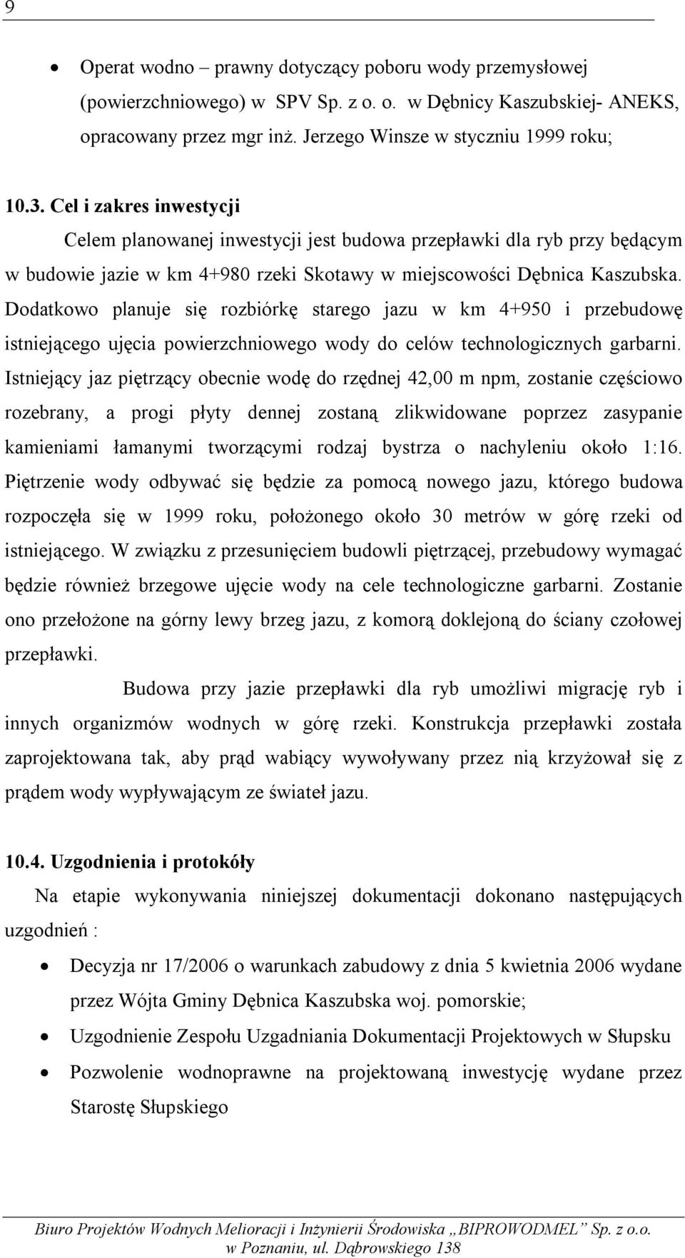 Dodatkowo planuje się rozbiórkę starego jazu w km 4+950 i przebudowę istniejącego ujęcia powierzchniowego wody do celów technologicznych garbarni.