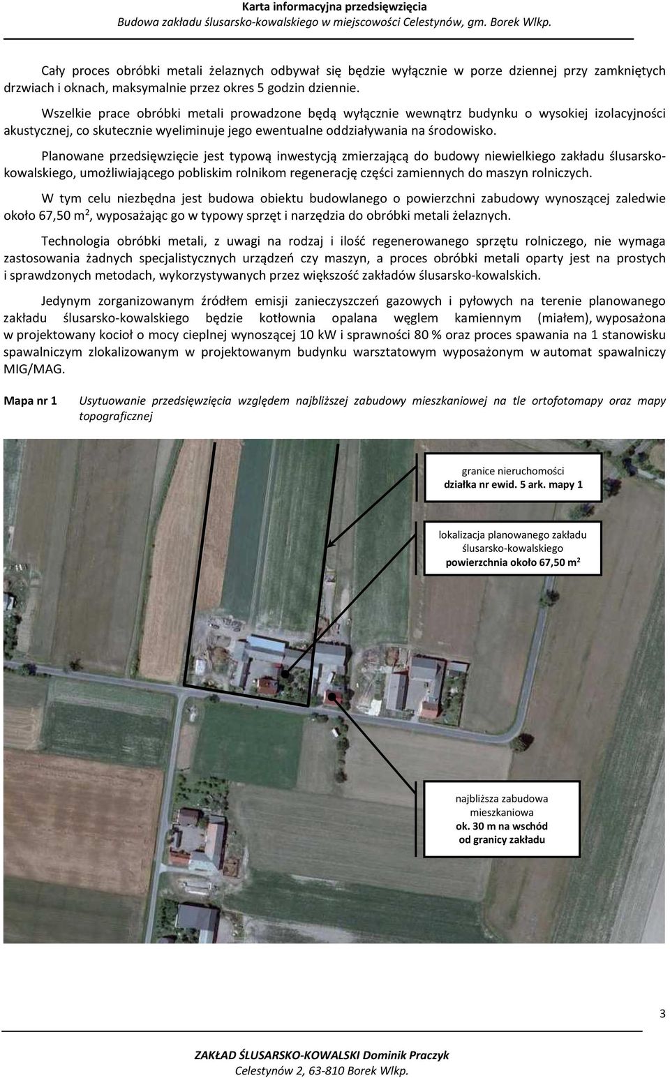 Planowane przedsięwzięcie jest typową inwestycją zmierzającą do budowy niewielkiego zakładu ślusarskokowalskiego, umożliwiającego pobliskim rolnikom regenerację części zamiennych do maszyn rolniczych.