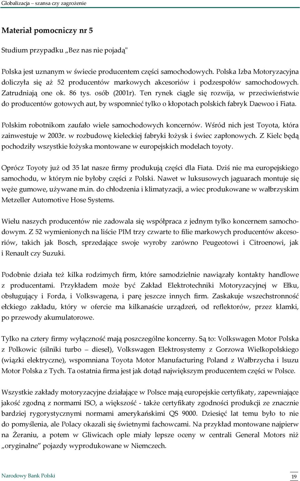 Ten rynek ciągle się rozwija, w przeciwieństwie do producentów gotowych aut, by wspomnieć tylko o kłopotach polskich fabryk Daewoo i Fiata. Polskim robotnikom zaufało wiele samochodowych koncernów.