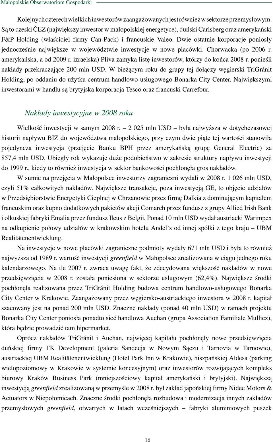 Dwie ostatnie korporacje poniosły jednocześnie największe w województwie inwestycje w nowe placówki. Chorwacka (po 2006 r. amerykańska, a od 2009 r.