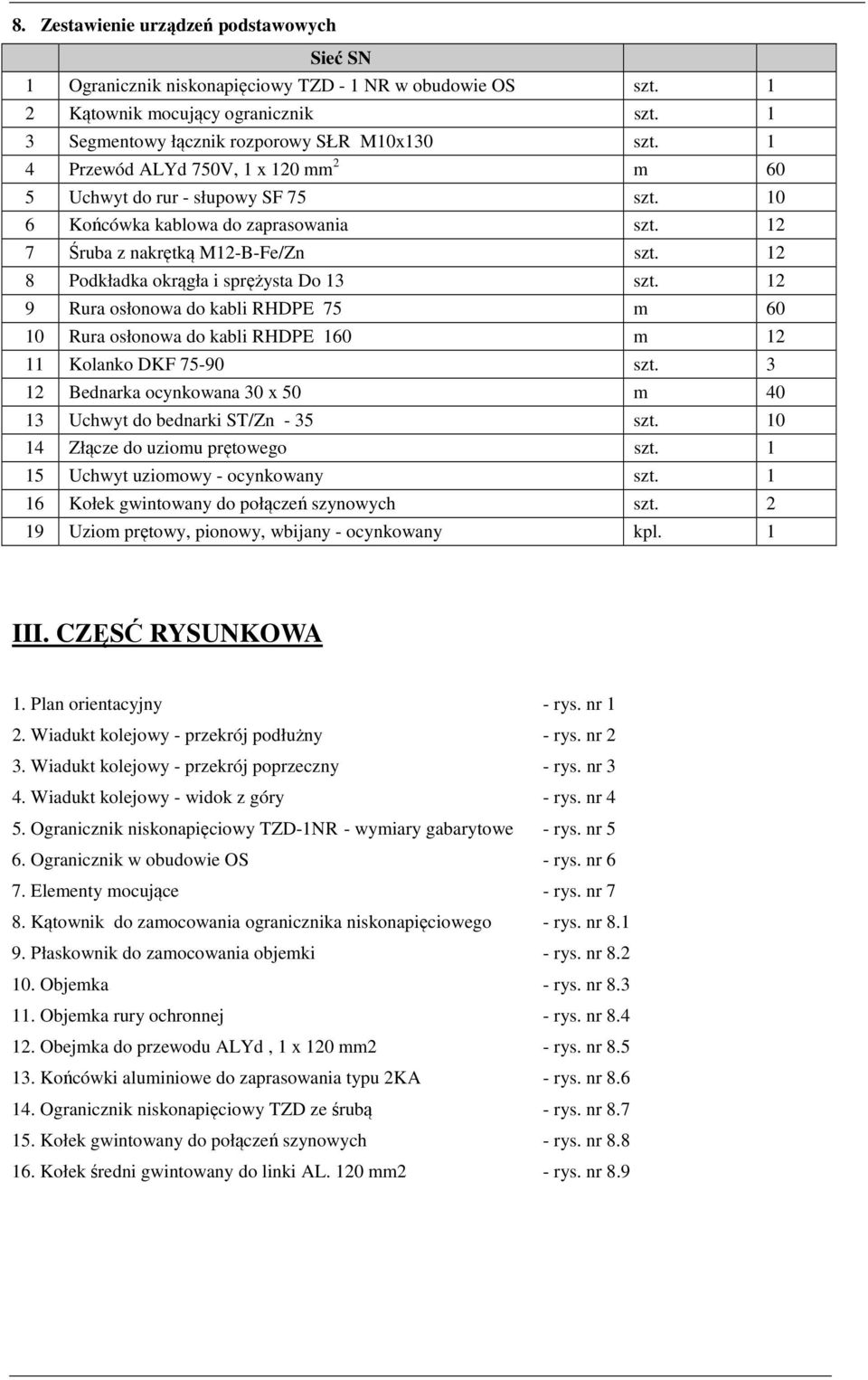 12 8 Podkładka okrągła i sprężysta Do 13 szt. 12 9 Rura osłonowa do kabli RHDPE 75 m 60 10 Rura osłonowa do kabli RHDPE 160 m 12 11 Kolanko DKF 75-90 szt.