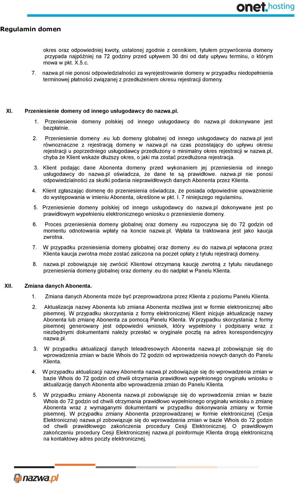 Przeniesienie domeny od innego usługodawcy do nazwa.pl. 1. Przeniesienie domeny polskiej od innego usługodawcy do nazwa.pl dokonywane jest bezpłatnie. 2. Przeniesienie domeny.eu lub domeny globalnej od innego usługodawcy do nazwa.