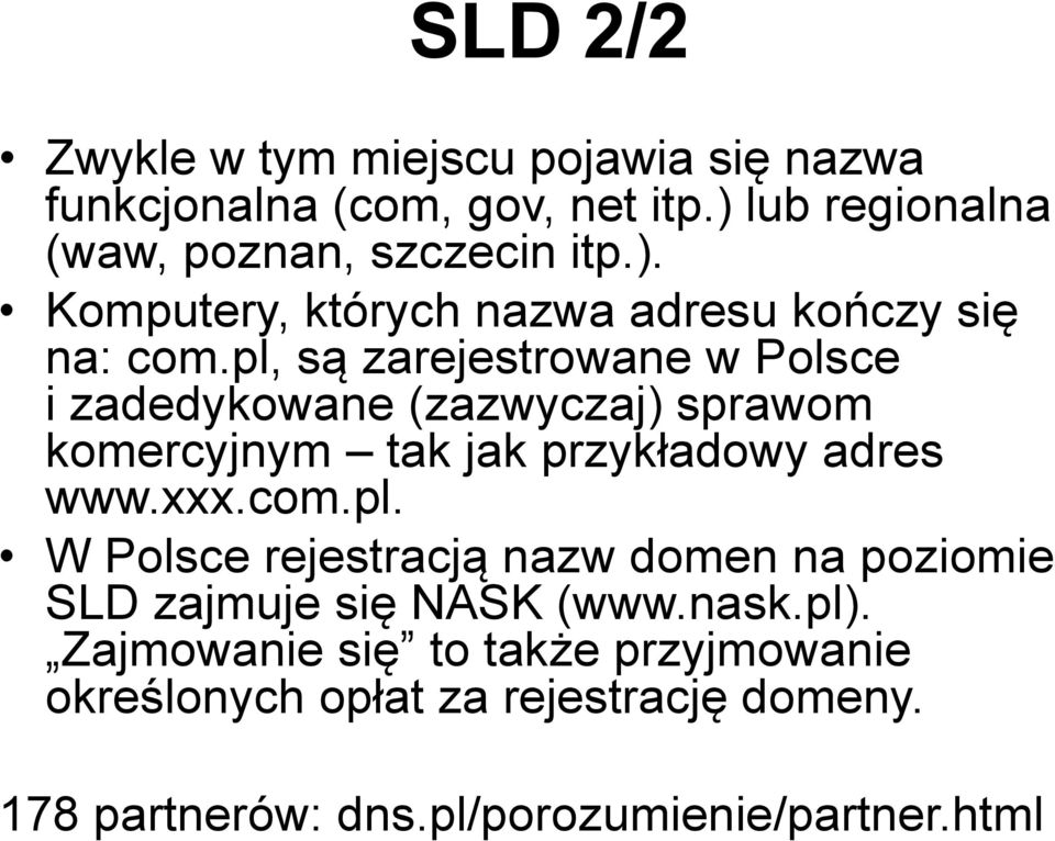 pl, są zarejestrowane w Polsce i zadedykowane (zazwyczaj) sprawom komercyjnym tak jak przykładowy adres www.xxx.com.pl. W Polsce rejestracją nazw domen na poziomie SLD zajmuje się NASK (www.