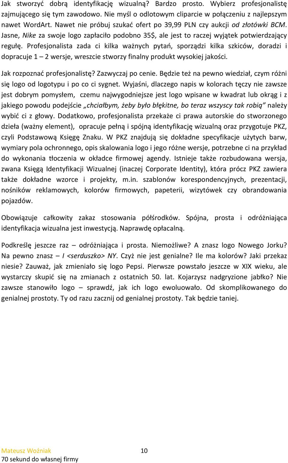 Profesjonalista zada ci kilka ważnych pytań, sporządzi kilka szkiców, doradzi i dopracuje 1 2 wersje, wreszcie stworzy finalny produkt wysokiej jakości. Jak rozpoznać profesjonalistę?