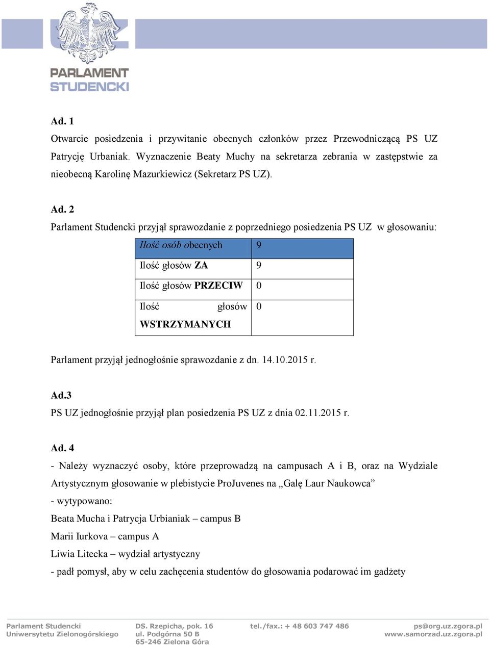 2 przyjął sprawozdanie z poprzedniego posiedzenia PS UZ w głosowaniu: Ilość osób obecnych 9 Ilość głosów ZA 9 Ilość głosów PRZECIW 0 Ilość WSTRZYMANYCH głosów 0 Parlament przyjął jednogłośnie