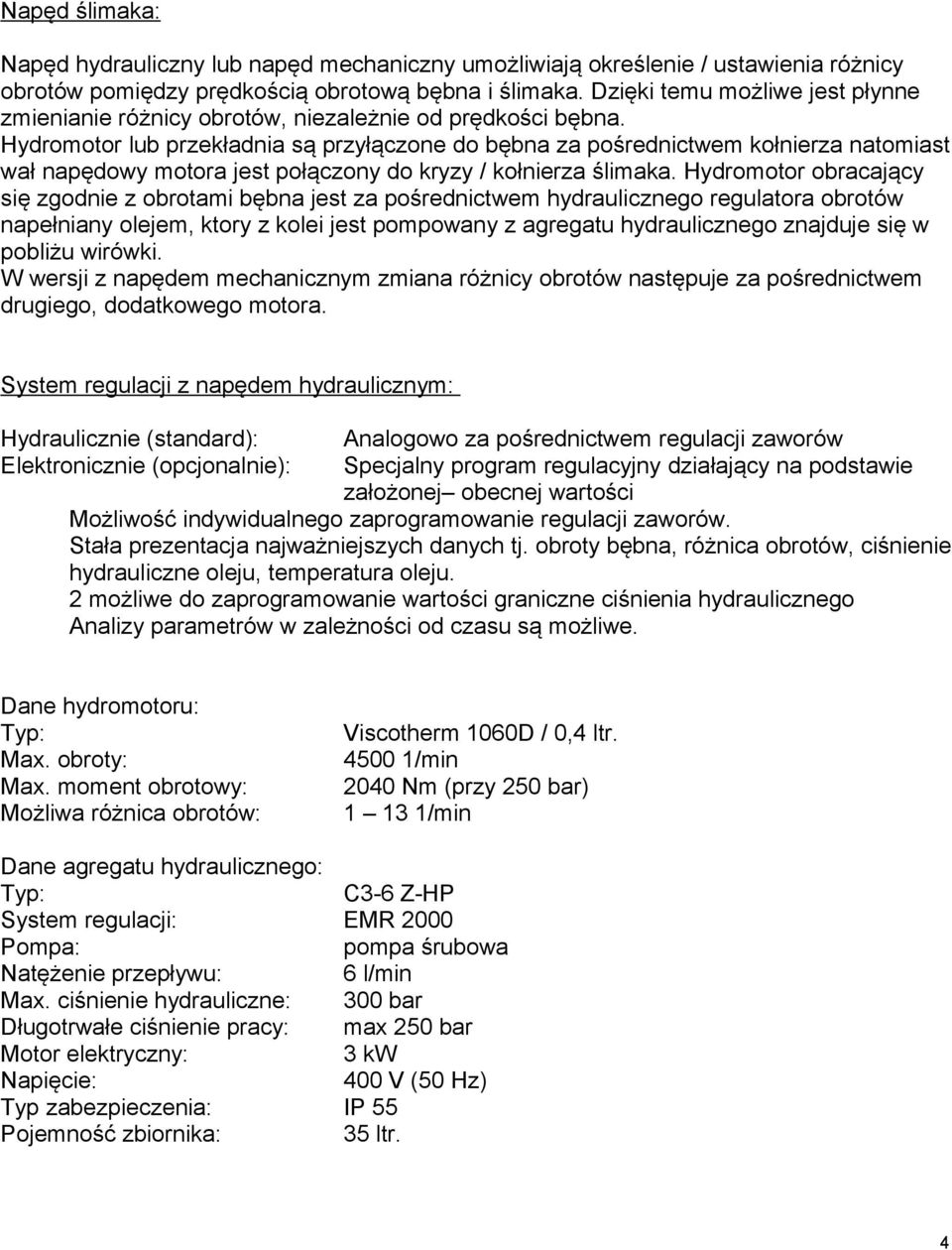 Hydromotor lub przekładnia są przyłączone do bębna za pośrednictwem kołnierza natomiast wał napędowy motora jest połączony do kryzy / kołnierza ślimaka.