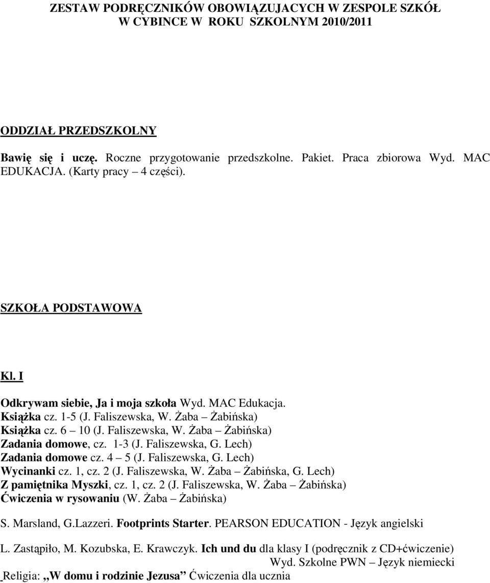 Faliszewska, W. Żaba Żabińska) Zadania domowe, cz. 1-3 (J. Faliszewska, G. Lech) Zadania domowe cz. 4 5 (J. Faliszewska, G. Lech) Wycinanki cz. 1, cz. 2 (J. Faliszewska, W. Żaba Żabińska, G.