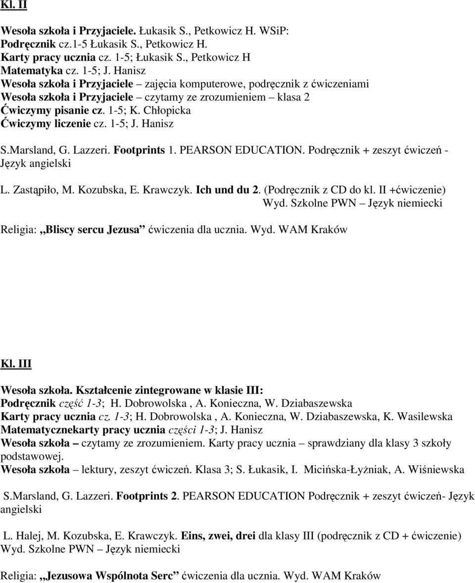 Chłopicka Ćwiczymy liczenie cz. 1-5; J. Hanisz S.Marsland, G. Lazzeri. Footprints 1. PEARSON EDUCATION. Podręcznik + zeszyt ćwiczeń - Język angielski L. Zastąpiło, M. Kozubska, E. Krawczyk.